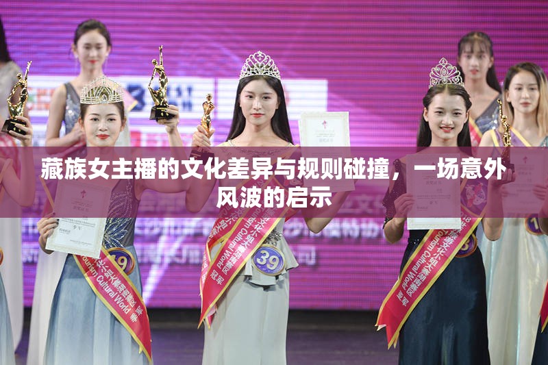 藏族女主播的文化差異與規(guī)則碰撞，一場(chǎng)意外風(fēng)波的啟示