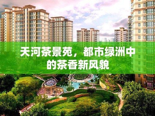 天河茶景苑，都市綠洲中的茶香新風(fēng)貌