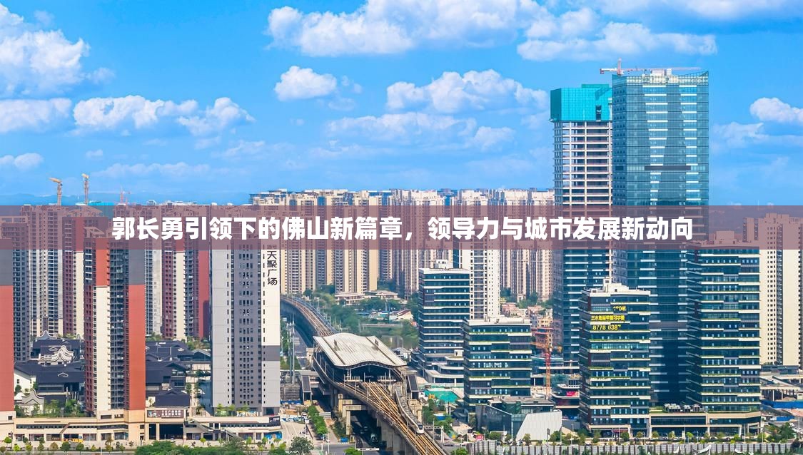 郭長勇引領下的佛山新篇章，領導力與城市發(fā)展新動向