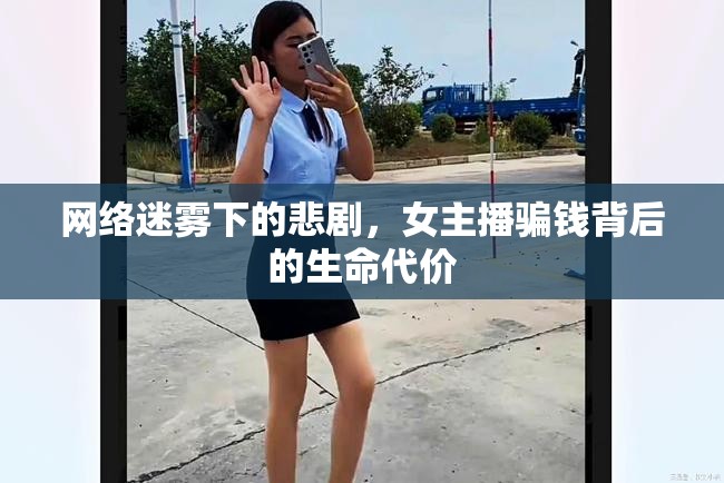 網(wǎng)絡(luò)迷霧下的悲劇，女主播騙錢背后的生命代價(jià)