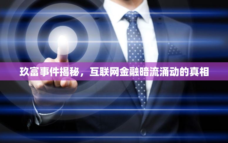 玖富事件揭秘，互聯(lián)網(wǎng)金融暗流涌動的真相