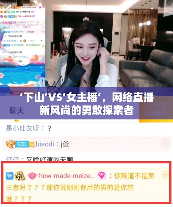 ‘下山’VS‘女主播’，網(wǎng)絡(luò)直播新風(fēng)尚的勇敢探索者