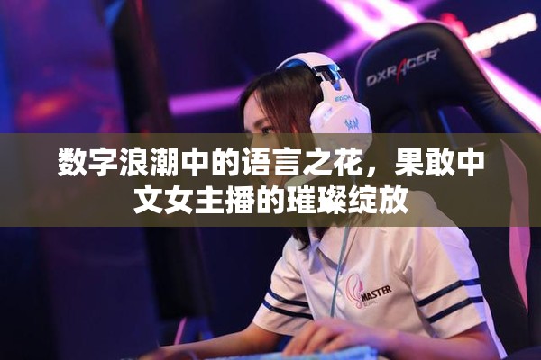 數(shù)字浪潮中的語言之花，果敢中文女主播的璀璨綻放