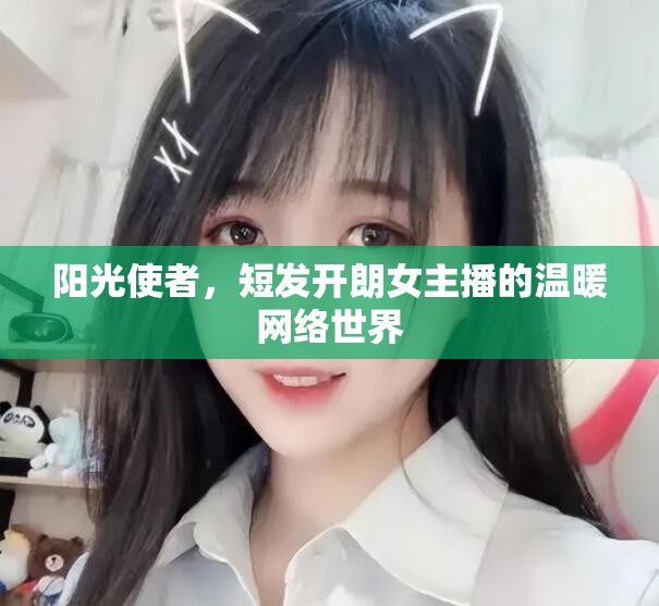 陽光使者，短發(fā)開朗女主播的溫暖網絡世界