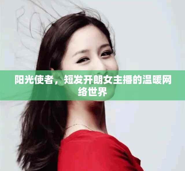 陽光使者，短發(fā)開朗女主播的溫暖網絡世界