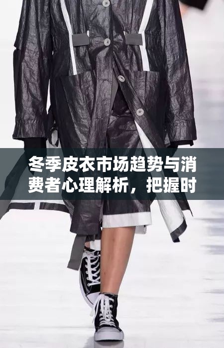 冬季皮衣市場(chǎng)趨勢(shì)與消費(fèi)者心理解析，把握時(shí)尚與實(shí)用并存的商機(jī)