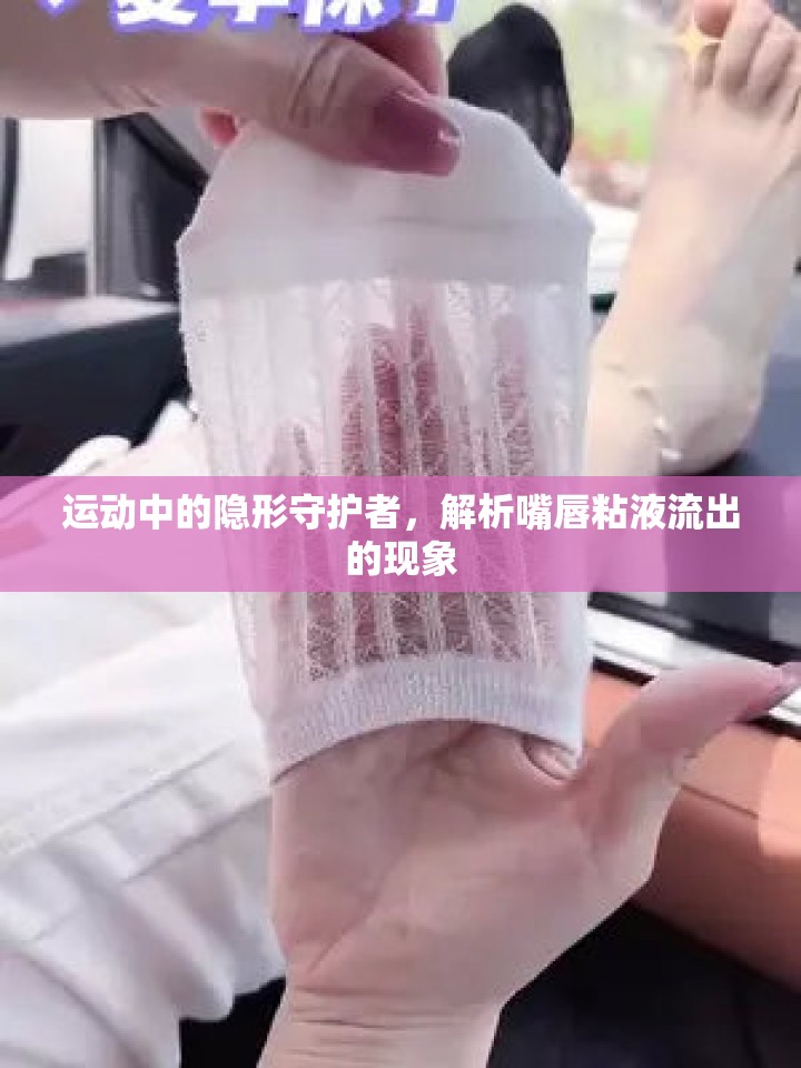 運(yùn)動(dòng)中的隱形守護(hù)者，解析嘴唇粘液流出的現(xiàn)象