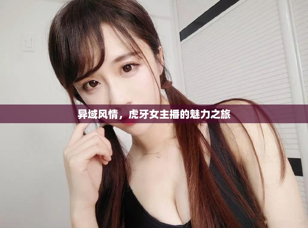 異域風情，虎牙女主播的魅力之旅