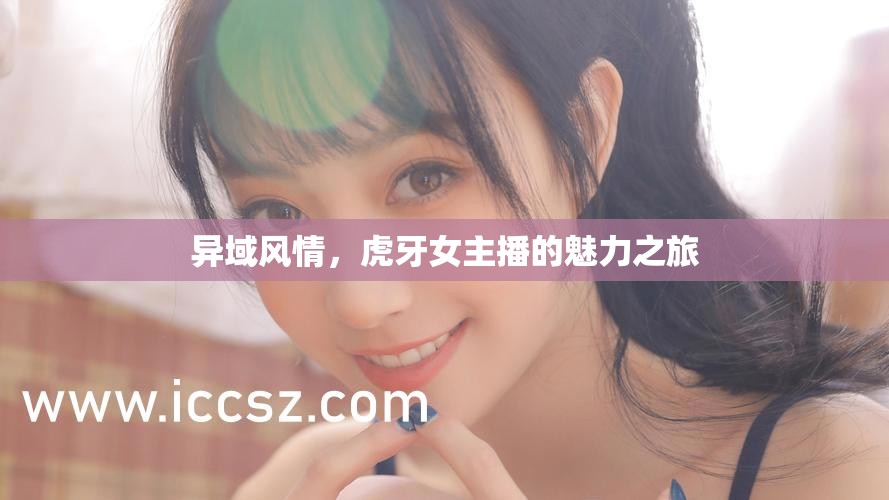 異域風情，虎牙女主播的魅力之旅