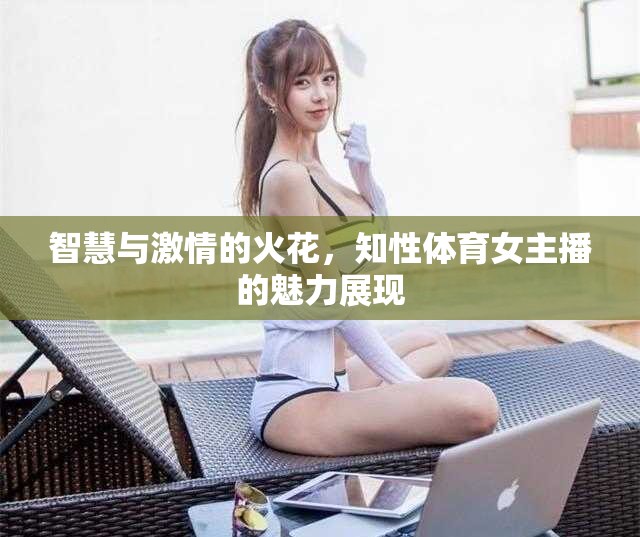 智慧與激情的火花，知性體育女主播的魅力展現(xiàn)