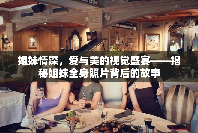 姐妹情深，愛(ài)與美的視覺(jué)盛宴——揭秘姐妹全身照片背后的故事