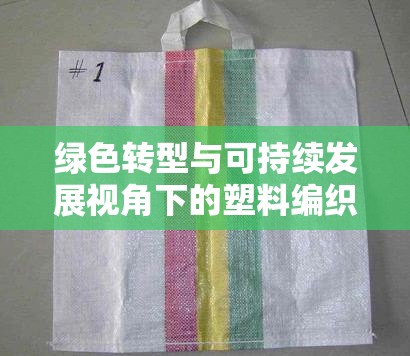 綠色轉(zhuǎn)型與可持續(xù)發(fā)展視角下的塑料編織袋最新動態(tài)
