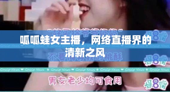 呱呱蛙女主播，網(wǎng)絡(luò)直播界的清新之風(fēng)