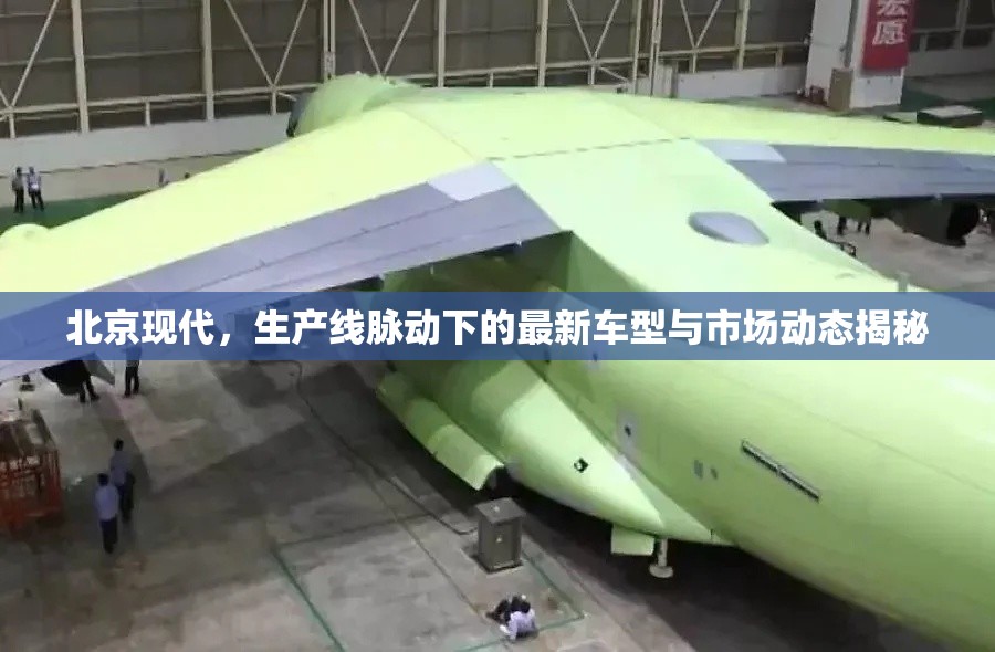北京現(xiàn)代，生產(chǎn)線脈動(dòng)下的最新車型與市場動(dòng)態(tài)揭秘