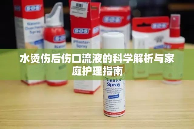 水燙傷后傷口流液的科學(xué)解析與家庭護(hù)理指南