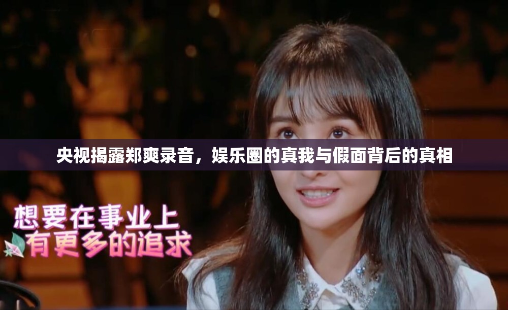 央視揭露鄭爽錄音，娛樂圈的真我與假面背后的真相