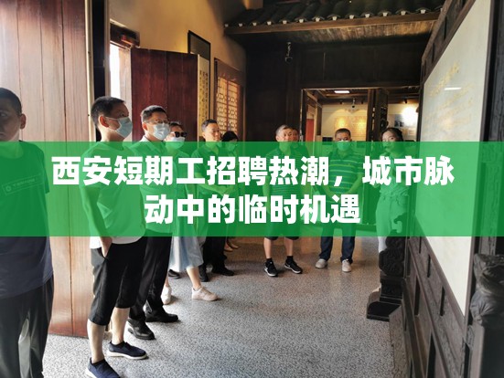 西安短期工招聘熱潮，城市脈動中的臨時機(jī)遇