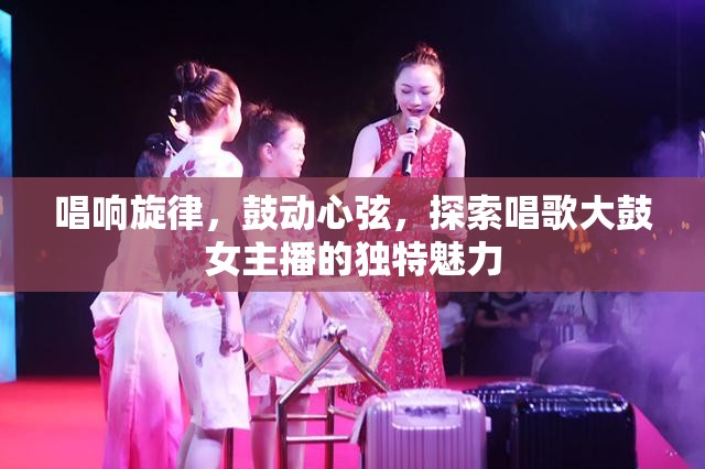 唱響旋律，鼓動心弦，探索唱歌大鼓女主播的獨(dú)特魅力