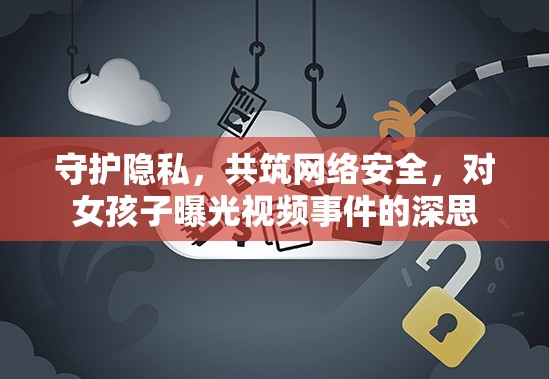 守護(hù)隱私，共筑網(wǎng)絡(luò)安全，對女孩子曝光視頻事件的深思