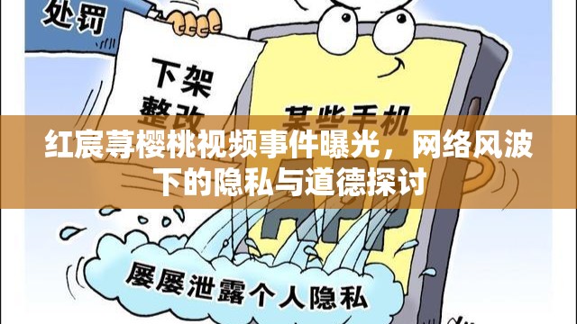 紅宸蕁櫻桃視頻事件曝光，網(wǎng)絡(luò)風(fēng)波下的隱私與道德探討