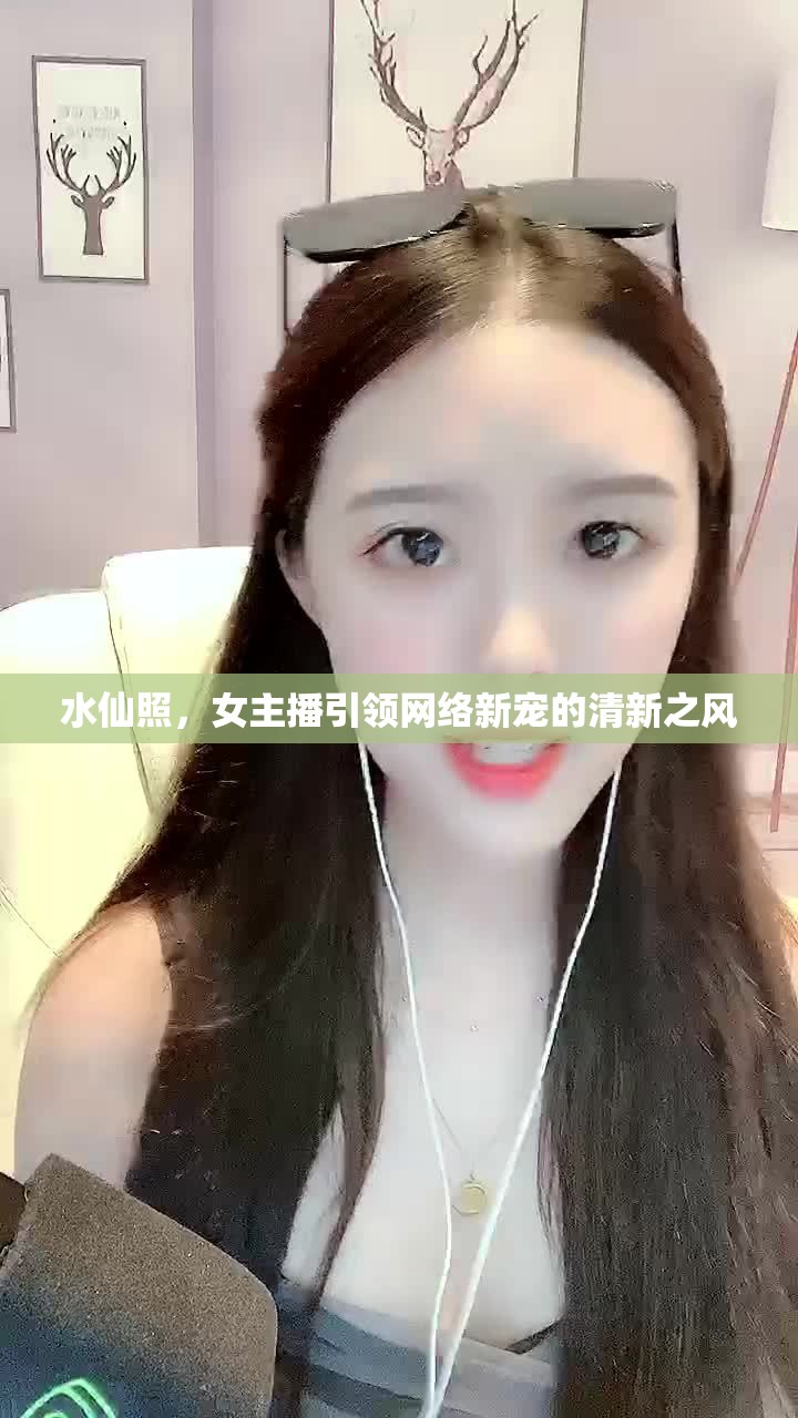 水仙照，女主播引領(lǐng)網(wǎng)絡(luò)新寵的清新之風(fēng)