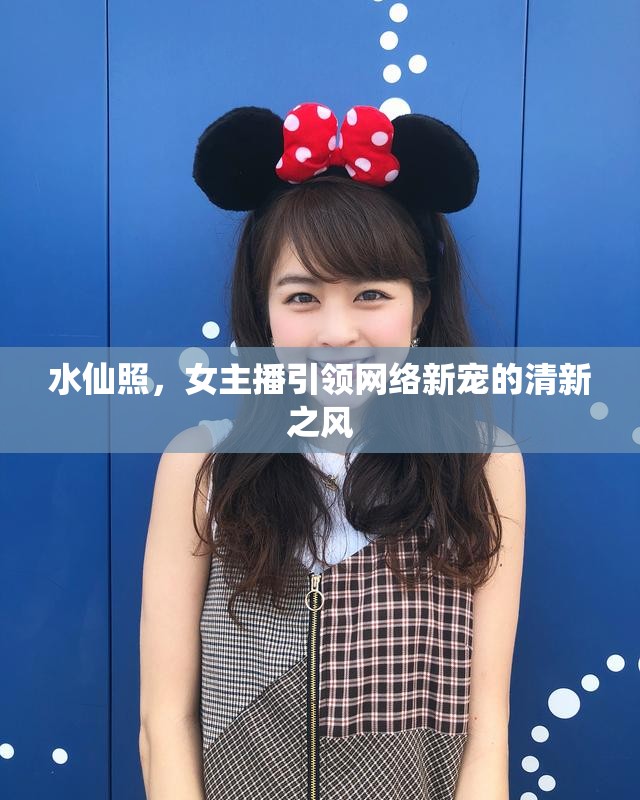 水仙照，女主播引領(lǐng)網(wǎng)絡(luò)新寵的清新之風(fēng)