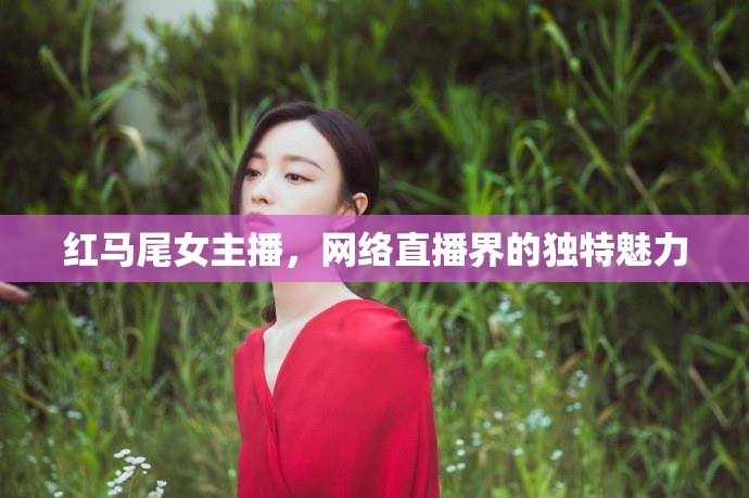 紅馬尾女主播，網(wǎng)絡(luò)直播界的獨(dú)特魅力