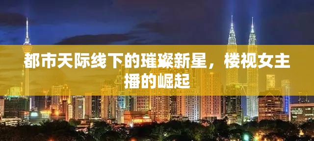都市天際線下的璀璨新星，樓視女主播的崛起