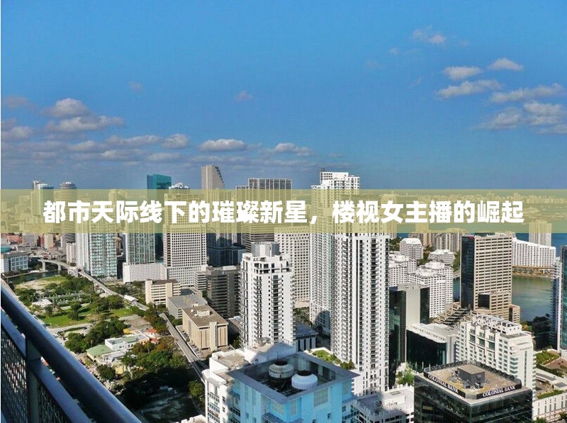 都市天際線下的璀璨新星，樓視女主播的崛起