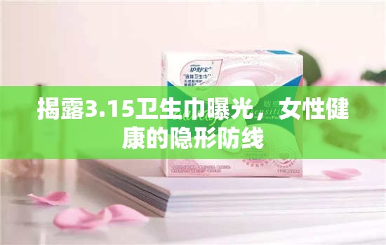 揭露3.15衛(wèi)生巾曝光，女性健康的隱形防線