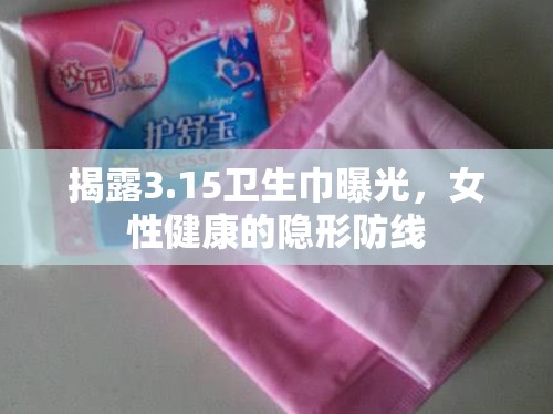 揭露3.15衛(wèi)生巾曝光，女性健康的隱形防線