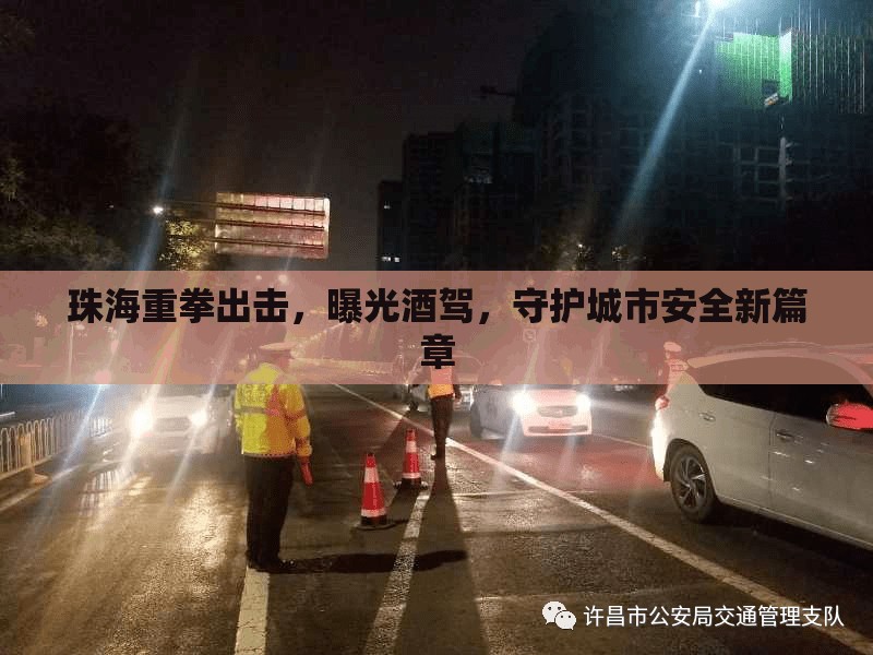 珠海重拳出擊，曝光酒駕，守護城市安全新篇章