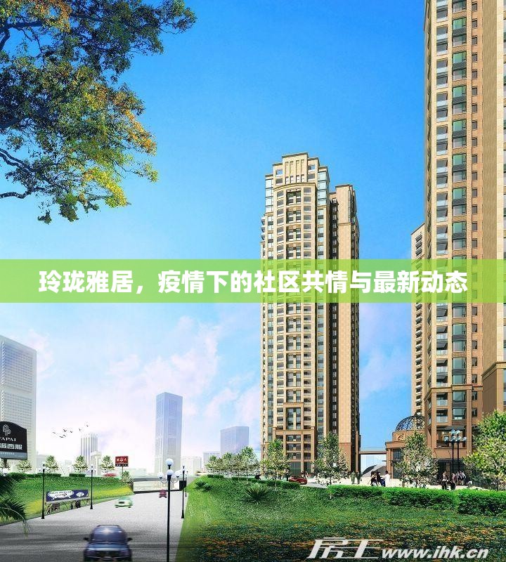 玲瓏雅居，疫情下的社區(qū)共情與最新動(dòng)態(tài)