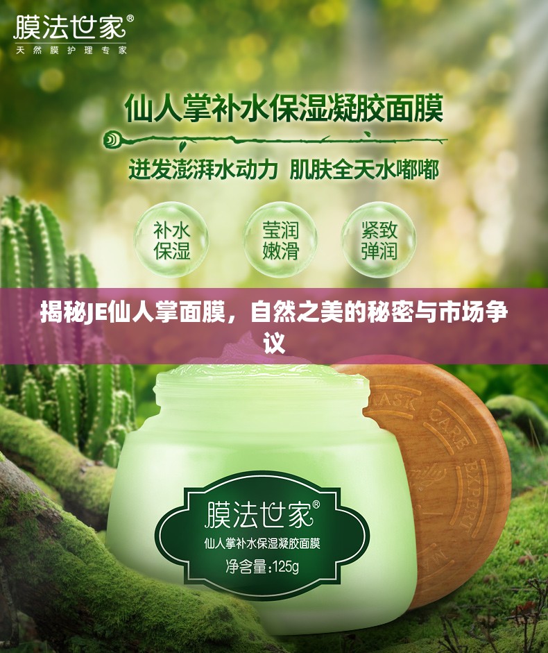 揭秘JE仙人掌面膜，自然之美的秘密與市場(chǎng)爭(zhēng)議