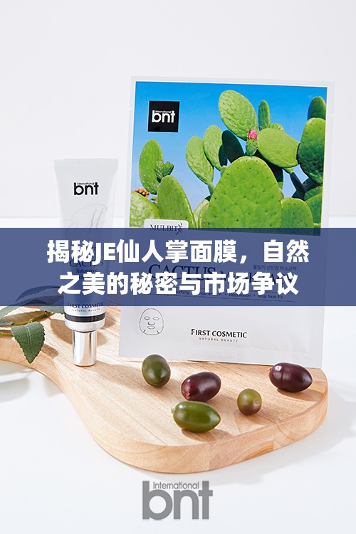 揭秘JE仙人掌面膜，自然之美的秘密與市場(chǎng)爭(zhēng)議