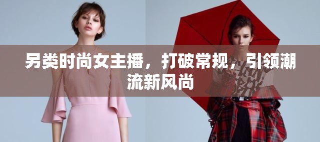 另類時尚女主播，打破常規(guī)，引領(lǐng)潮流新風(fēng)尚