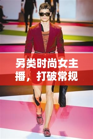 另類時尚女主播，打破常規(guī)，引領(lǐng)潮流新風(fēng)尚