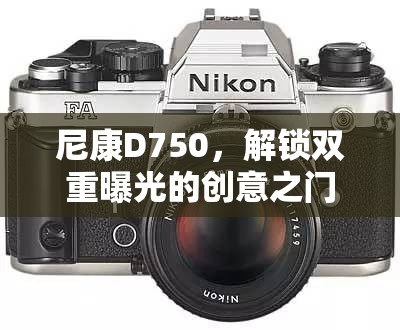 尼康D750，解鎖雙重曝光的創(chuàng)意之門(mén)