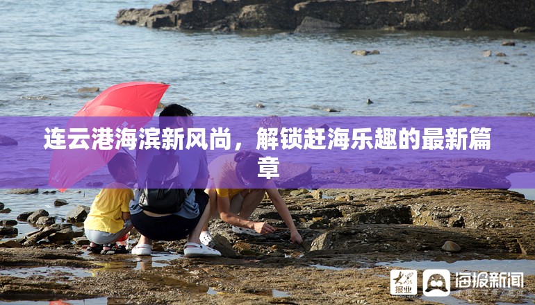 連云港海濱新風(fēng)尚，解鎖趕海樂(lè)趣的最新篇章