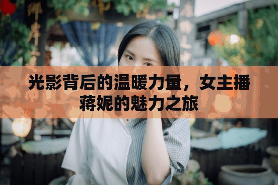 光影背后的溫暖力量，女主播蔣妮的魅力之旅