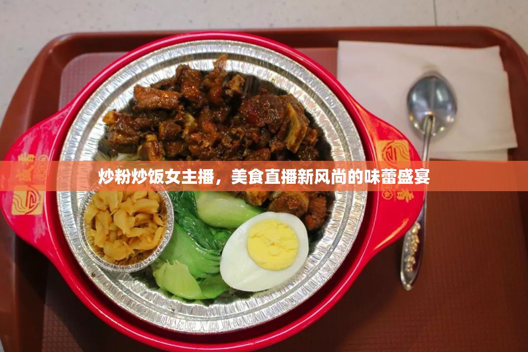 炒粉炒飯女主播，美食直播新風(fēng)尚的味蕾盛宴