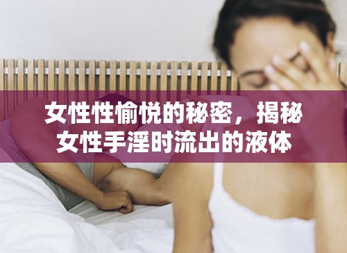 女性性愉悅的秘密，揭秘女性手淫時流出的液體