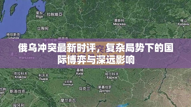 俄烏沖突最新時(shí)評，復(fù)雜局勢下的國際博弈與深遠(yuǎn)影響