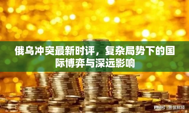 俄烏沖突最新時(shí)評，復(fù)雜局勢下的國際博弈與深遠(yuǎn)影響