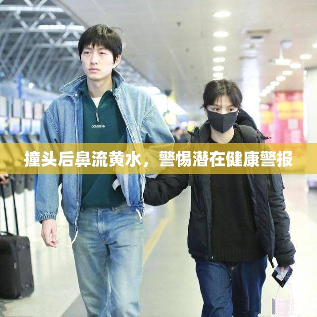 撞頭后鼻流黃水，警惕潛在健康警報