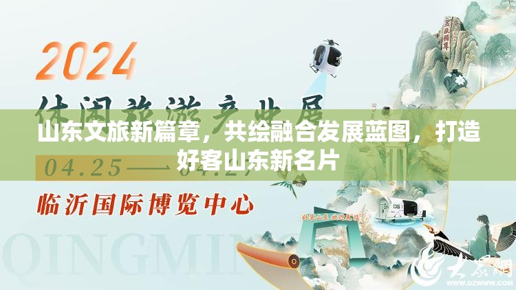 山東文旅新篇章，共繪融合發(fā)展藍圖，打造好客山東新名片