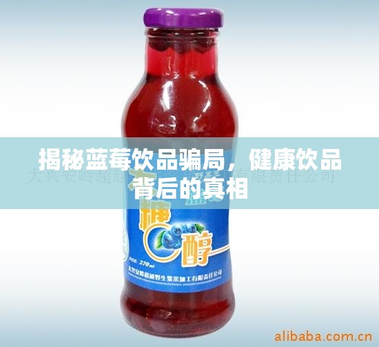 揭秘藍莓飲品騙局，健康飲品背后的真相