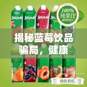 揭秘藍莓飲品騙局，健康飲品背后的真相