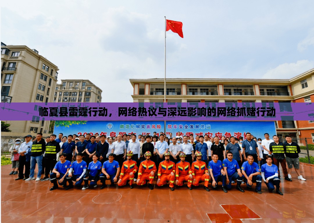 臨夏縣雷霆行動，網(wǎng)絡熱議與深遠影響的網(wǎng)絡抓賭行動