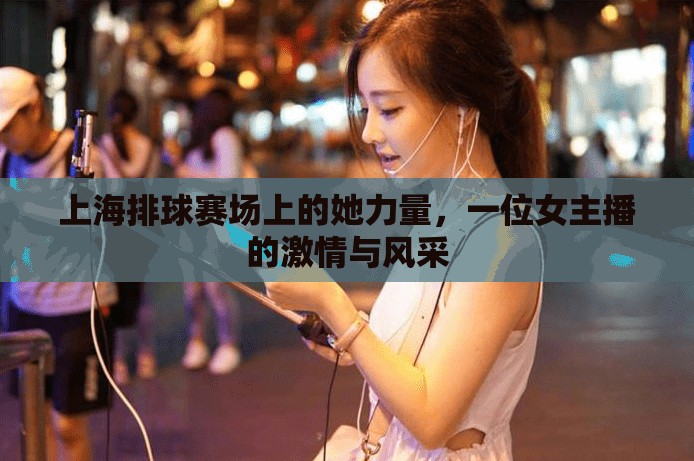 上海排球賽場上的她力量，一位女主播的激情與風采